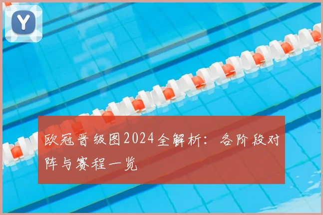 欧冠晋级图2024全解析:各阶段对阵与赛程一览