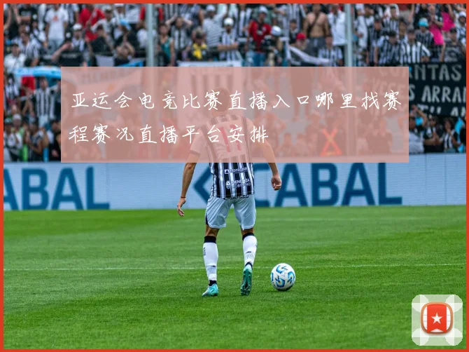 亚运会电竞比赛直播入口哪里找赛程赛况直播平台安排