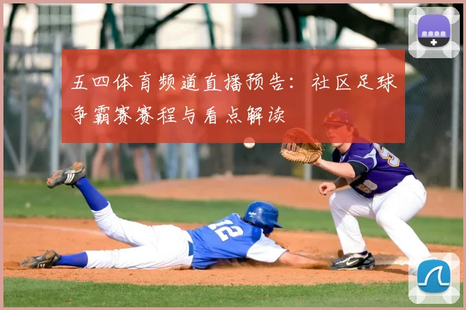 五四体育频道直播预告：社区足球争霸赛赛程与看点解读