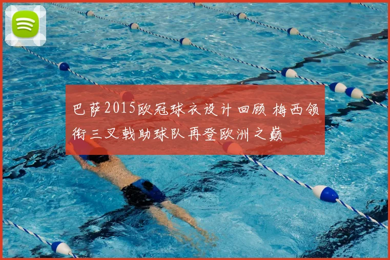 巴萨2015欧冠球衣设计回顾 梅西领衔三叉戟助球队再登欧洲之巅