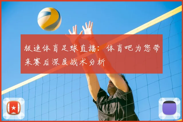 极速体育足球直播:体育吧为您带来赛后深度战术分析