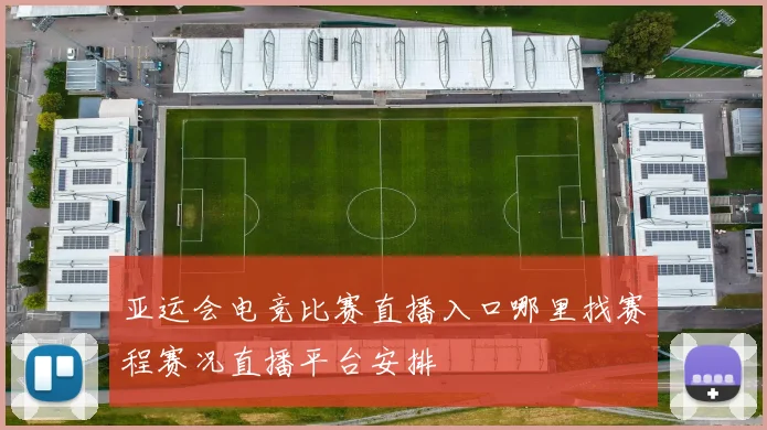 亚运会电竞比赛直播入口哪里找赛程赛况直播平台安排