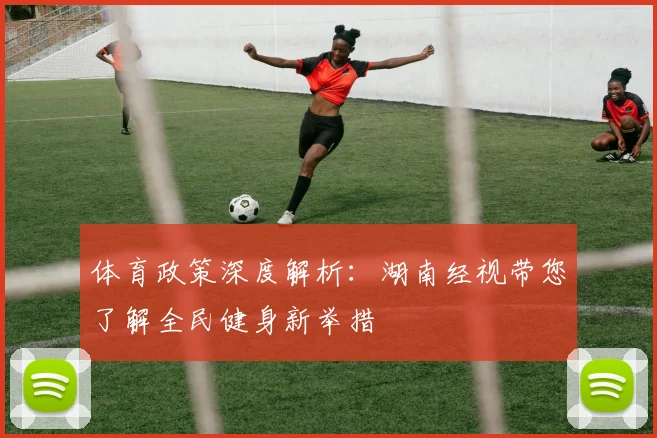 体育政策深度解析：湖南经视带您了解全民健身新举措