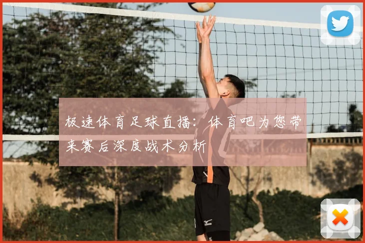 极速体育足球直播:体育吧为您带来赛后深度战术分析